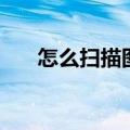 怎么扫描图片变成电子版（怎么扫描）