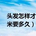 头发怎样才能长得更快一些（头发长长10厘米要多久）