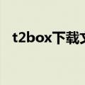 t2box下载文件失败请检查网络（t2box）
