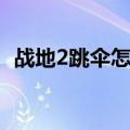 战地2跳伞怎么开伞（战地2跳伞是哪个键）