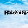 旧城改造是不是意味着不拆了（旧城改造）