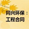 同兴环保：签订1.89亿炼铁厂除尘系统改造工程合同