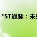 *ST通脉：未来公司存在被诉讼或仲裁的风险