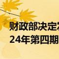 财政部决定发行2024年第三期储蓄国债和2024年第四期储蓄国债