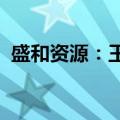 盛和资源：王晓晖拟减持股份不超过0.29%