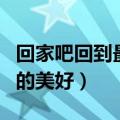 回家吧回到最初的美好图片（回家吧回到最初的美好）