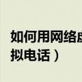 如何用网络虚拟号拨打电话（怎么拨打网络虚拟电话）
