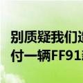 别质疑我们造车能力！贾跃亭：努力每个月交付一辆FF91新车