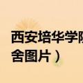 西安培华学院宿舍图片实拍（西安培华学院宿舍图片）
