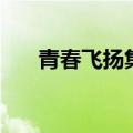 青春飞扬集体舞蹈（青春飞扬集体舞）
