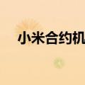 小米合约机什么意思（联通小米合约机）