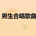 男生合唱歌曲推荐大全（男生合唱歌曲推荐）