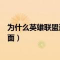 为什么英雄联盟进不去界面（为什么英雄联盟进不了游戏界面）
