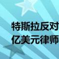 特斯拉反对向撤销马斯克薪酬的律师支付56亿美元律师费
