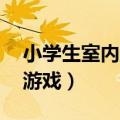 小学生室内趣味游戏12岁（小学生室内趣味游戏）