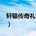 轩辕传奇礼包大全2020（轩辕传奇会员礼包）