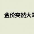 金价突然大跌，有金店“一克便宜了70元”