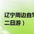 辽宁周边自驾游二日游攻略（辽宁周边自驾游二日游）