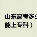 山东高考多少分上专科院校（山东高考多少分能上专科）