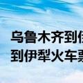乌鲁木齐到伊犁火车票学生多少钱（乌鲁木齐到伊犁火车票）