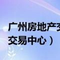 广州房地产交易中心周末上班吗（广州房地产交易中心）