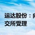 运达股份：向特定对象发行股票申请文件获深交所受理