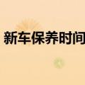 新车保养时间从哪天开始算（新车保养时间）