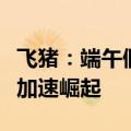 飞猪：端午假期“不远不贵不挤”小众目的地加速崛起