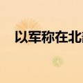 以军称在北部沿海城市拦截空中可疑目标