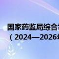 国家药监局综合司印发血液制品生产智慧监管三年行动计划（2024—2026年）