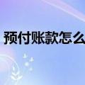 预付账款怎么记账凭证（预付账款怎么平账）