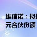 维信诺：拟拟继续受让河北显示基金18.81亿元合伙份额
