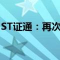 ST证通：再次延期回复年报问询函至6月18日