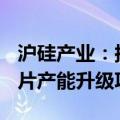 沪硅产业：拟投资建设集成电路用300mm硅片产能升级项目