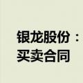 银龙股份：与中铁北京局签订1.19亿元钢材买卖合同