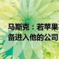 马斯克：若苹果在操作系统层面集成OpenAI就将禁止其设备进入他的公司