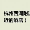 杭州西湖附近的酒店多少钱一晚（杭州西湖附近的酒店）
