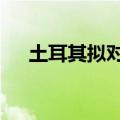 土耳其拟对中国进口汽车加征40%关税
