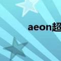 aeon超市营业时间（aeon超市）