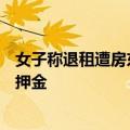 女子称退租遭房东“摇人验房”处处刁难，房东：没说不退押金