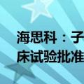 海思科：子公司获得创新药HSK42360片临床试验批准
