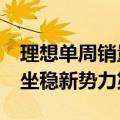 理想单周销量首次超越宝马和奥迪：连续7周坐稳新势力第一