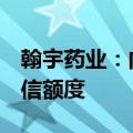 翰宇药业：向上海银行申请不超过2亿综合授信额度