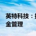 英特科技：拟使用不超过4亿闲置资金进行现金管理