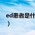 ed患者是什么意思女生（ed患者是什么意思）