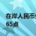 在岸人民币兑美元较上一交易日夜盘收盘涨165点