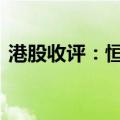 港股收评：恒指收涨0.97% 科指收涨1.30%