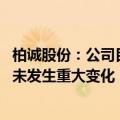 柏诚股份：公司目前生产经营活动一切正常 内外部经营环境未发生重大变化