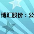 博汇股份：公司主要生产装置6月12日起停产
