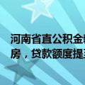 河南省直公积金新政：高层次人才在郑州市区内购买自住住房，贷款额度提至180万元